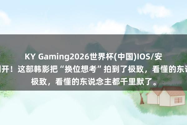 KY Gaming2026世界杯(中国)IOS/安卓官方下载 脑洞翻开!这部韩影把“换位想考”拍到了极致,看懂的东说念主都千里默了。