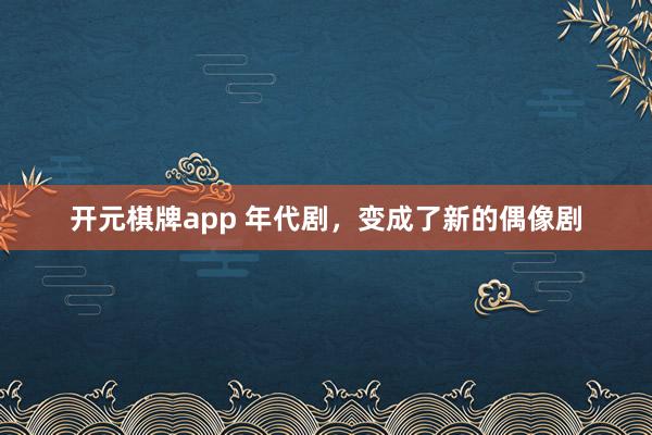 开元棋牌app 年代剧,变成了新的偶像剧