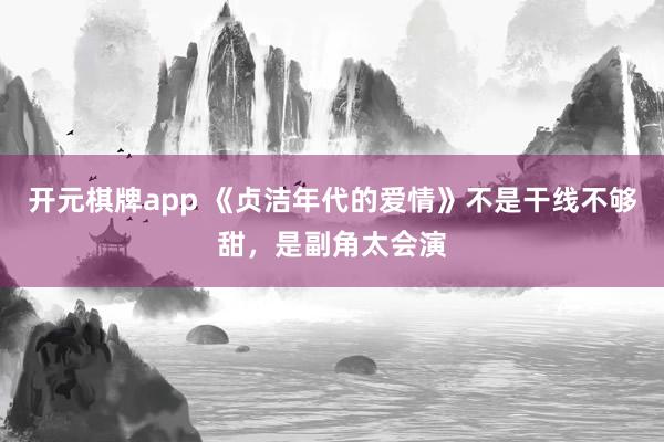 开元棋牌app 《贞洁年代的爱情》不是干线不够甜,是副角太会演