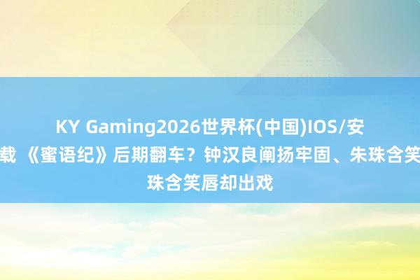 KY Gaming2026世界杯(中国)IOS/安卓官方下载 《蜜语纪》后期翻车？钟汉良阐扬牢固、朱珠含笑唇却出戏