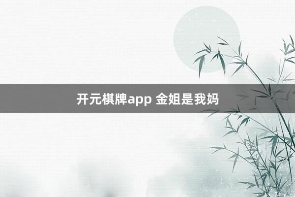 开元棋牌app 金姐是我妈