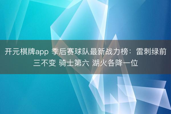 开元棋牌app 季后赛球队最新战力榜：雷刺绿前三不变 骑士第六 湖火各降一位
