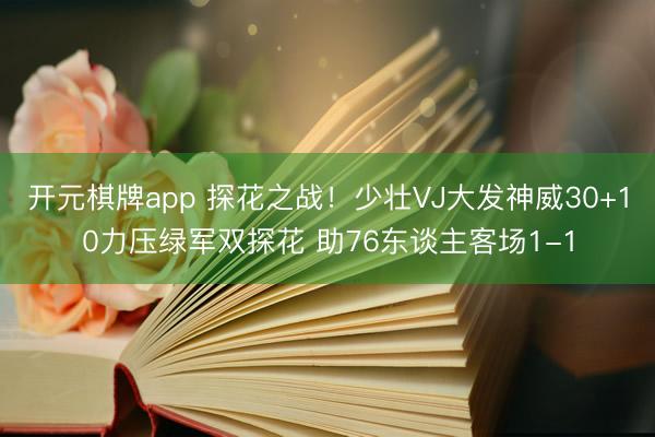 开元棋牌app 探花之战！少壮VJ大发神威30+10力压绿军双探花 助76东谈主客场1-1