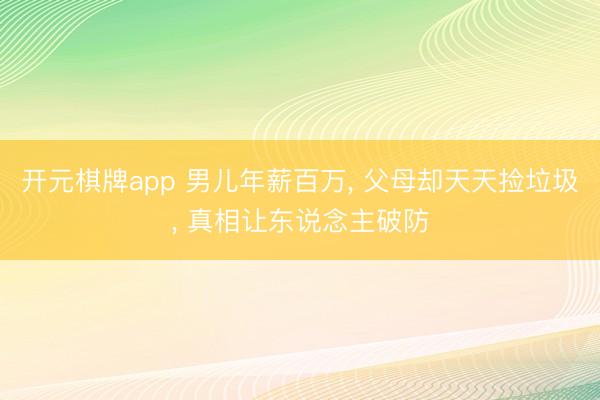 开元棋牌app 男儿年薪百万, 父母却天天捡垃圾, 真相让东说念主破防