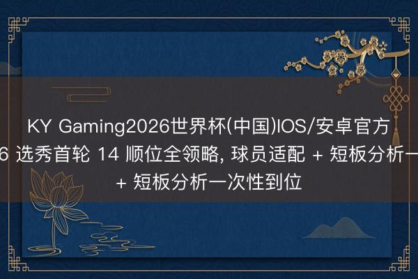 KY Gaming2026世界杯(中国)IOS/安卓官方下载 2026 选秀首轮 14 顺位全领略， 球员适配 + 短板分析一次性到位