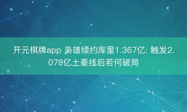 开元棋牌app 枭雄续约库里1.367亿: 触发2.078亿土豪线后若何破局