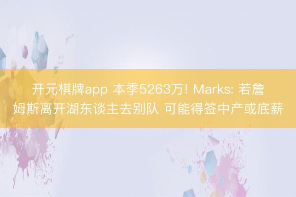 开元棋牌app 本季5263万! Marks: 若詹姆斯离开湖东谈主去别队 可能得签中产或底薪