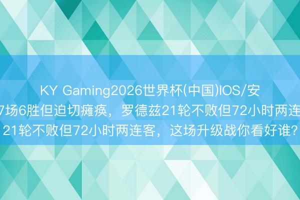 KY Gaming2026世界杯(中国)IOS/安卓官方下载 圣埃蒂安主场7场6胜但迫切瘫痪，罗德兹21轮不败但72小时两连客，这场升级战你看好谁？