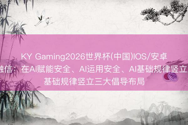 KY Gaming2026世界杯(中国)IOS/安卓官方下载 天融信:在AI赋能安全、AI运用安全、AI基础规律竖立三大倡导布局