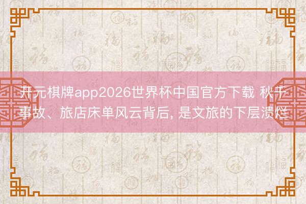 开元棋牌app2026世界杯中国官方下载 秋千事故、旅店床单风云背后, 是文旅的下层溃烂