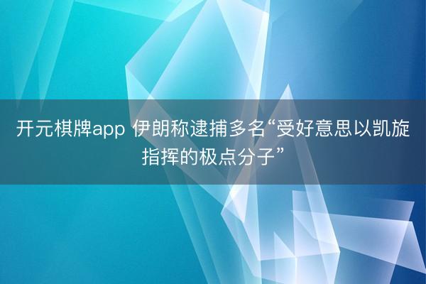 开元棋牌app 伊朗称逮捕多名“受好意思以凯旋指挥的极点分子”