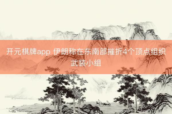 开元棋牌app 伊朗称在东南部摧折4个顶点组织武装小组