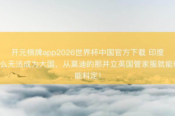 开元棋牌app2026世界杯中国官方下载 印度为什么无法成为大国,从莫迪的那并立英国管家服就能料定!