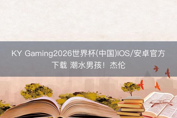 KY Gaming2026世界杯(中国)IOS/安卓官方下载 潮水男孩！杰伦