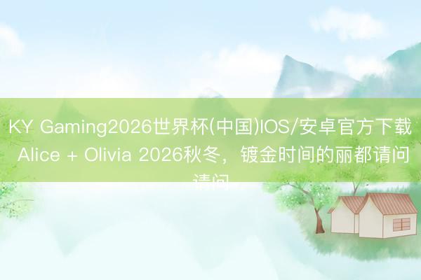 KY Gaming2026世界杯(中国)IOS/安卓官方下载 Alice + Olivia 2026秋冬，镀金时间的丽都请问