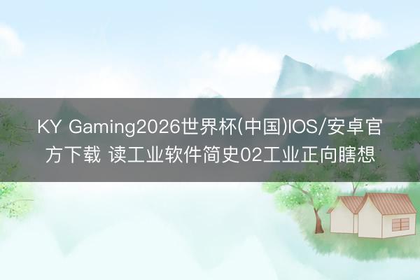 KY Gaming2026世界杯(中国)IOS/安卓官方下载 读工业软件简史02工业正向瞎想