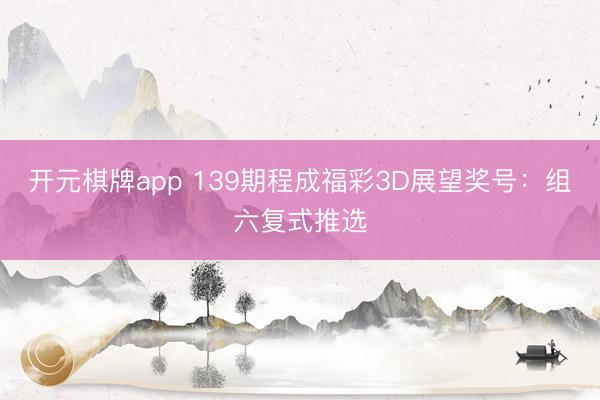 开元棋牌app 139期程成福彩3D展望奖号：组六复式推选