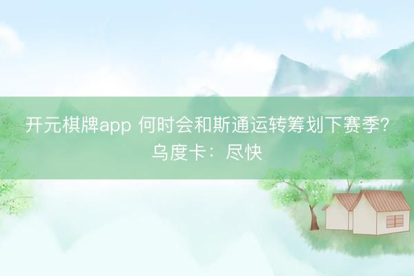 开元棋牌app 何时会和斯通运转筹划下赛季？乌度卡：尽快