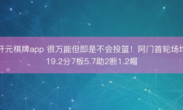 开元棋牌app 很万能但即是不会投篮！阿门首轮场均19.2分7板5.7助2断1.2帽