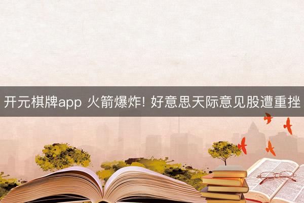 开元棋牌app 火箭爆炸! 好意思天际意见股遭重挫