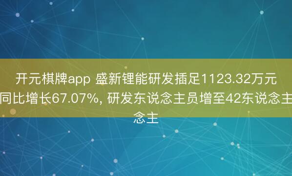 开元棋牌app 盛新锂能研发插足1123.32万元同比增长67.07%, 研发东说念主员增至42东说念主