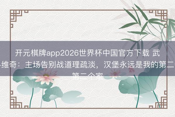 开元棋牌app2026世界杯中国官方下载 武什科维奇：主场告别战道理疏淡，汉堡永远是我的第二个家
