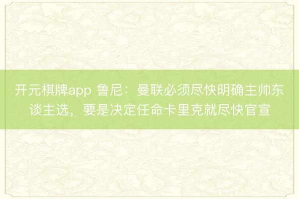开元棋牌app 鲁尼：曼联必须尽快明确主帅东谈主选，要是决定任命卡里克就尽快官宣