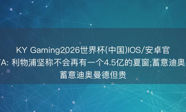 KY Gaming2026世界杯(中国)IOS/安卓官方下载 TA: 利物浦坚称不会再有一个4.5亿的夏窗;蓄意迪奥曼德但贵