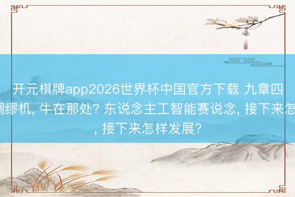 开元棋牌app2026世界杯中国官方下载 九章四号量子绸缪机, 牛在那处? 东说念主工智能赛说念, 接下来怎样发展?