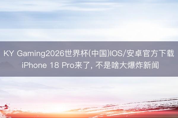KY Gaming2026世界杯(中国)IOS/安卓官方下载 iPhone 18 Pro来了, 不是啥大爆炸新闻