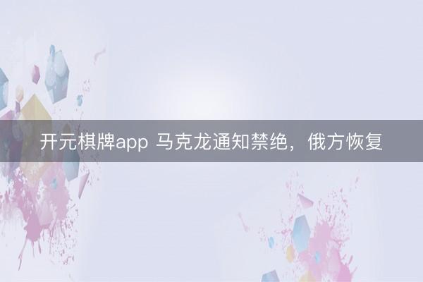开元棋牌app 马克龙通知禁绝，俄方恢复