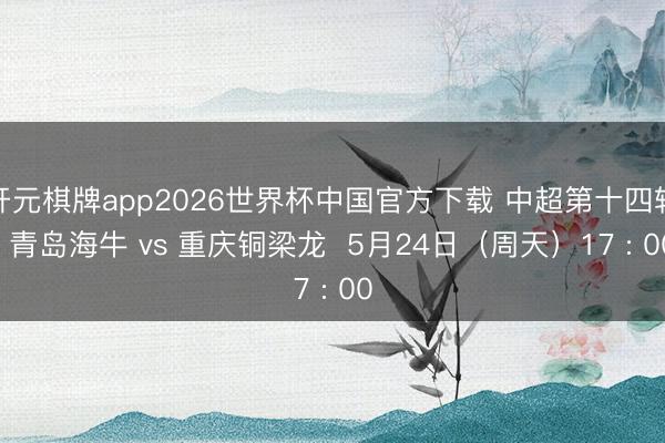 开元棋牌app2026世界杯中国官方下载 中超第十四轮 青岛海牛 vs 重庆铜梁龙 5月24日(周天)17 : 00