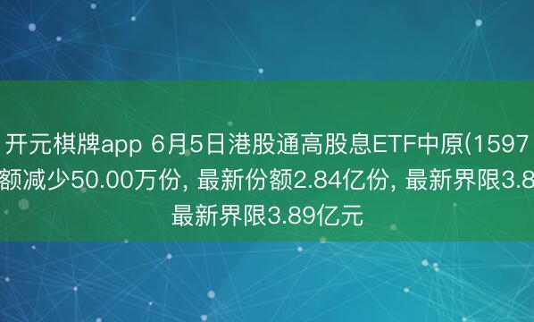 开元棋牌app 6月5日港股通高股息ETF中原(159726)份额减少50.00万份， 最新份额2.84亿份， 最新界限3.89亿元
