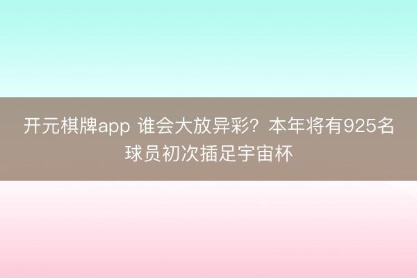 开元棋牌app 谁会大放异彩？本年将有925名球员初次插足宇宙杯
