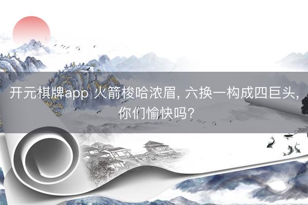开元棋牌app 火箭梭哈浓眉， 六换一构成四巨头， 你们愉快吗?