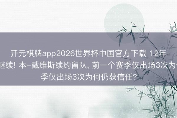 开元棋牌app2026世界杯中国官方下载 12年热刺生活再继续! 本-戴维斯续约留队, 前一个赛季仅出场3次为何仍获信任?