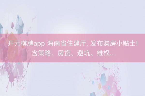 开元棋牌app 海南省住建厅, 发布购房小贴士! 含策略、房贷、避坑、维权…