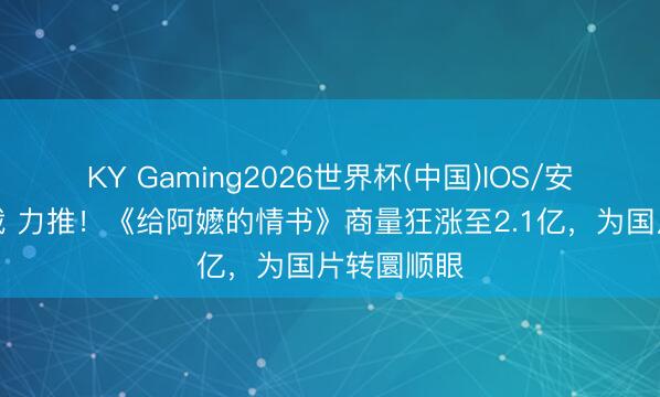 KY Gaming2026世界杯(中国)IOS/安卓官方下载 力推!《给阿嬷的情书》商量狂涨至2.1亿,为国片转圜顺眼