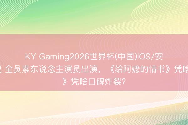 KY Gaming2026世界杯(中国)IOS/安卓官方下载 全员素东说念主演员出演，《给阿嬷的情书》凭啥口碑炸裂？