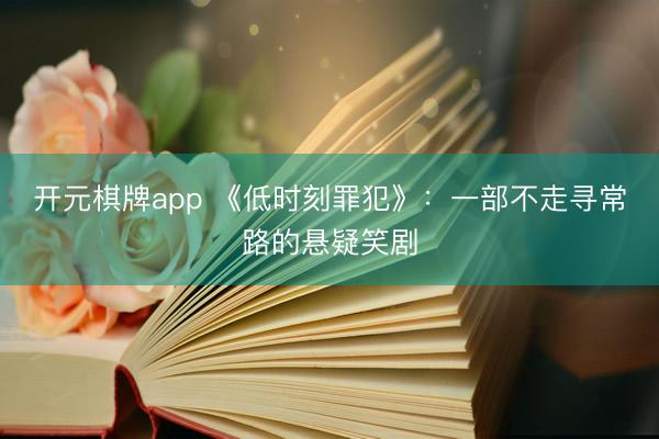 开元棋牌app 《低时刻罪犯》:一部不走寻常路的悬疑笑剧