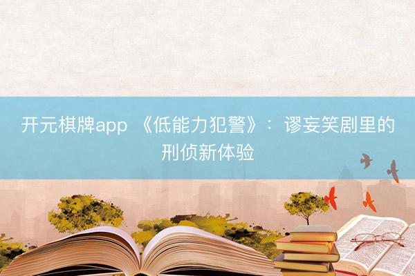 开元棋牌app 《低能力犯警》：谬妄笑剧里的刑侦新体验