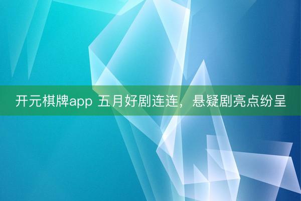 开元棋牌app 五月好剧连连,悬疑剧亮点纷呈