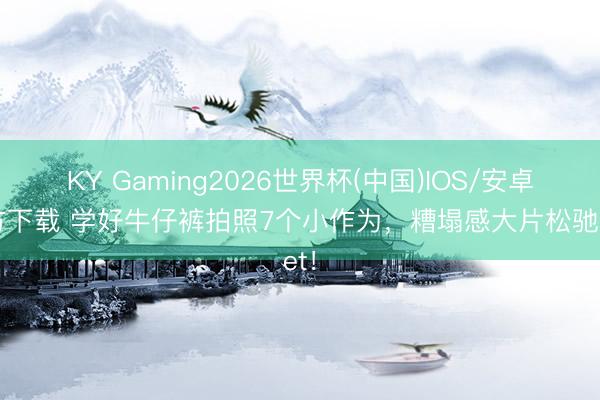 KY Gaming2026世界杯(中国)IOS/安卓官方下载 学好牛仔裤拍照7个小作为,糟塌感大片松驰get!