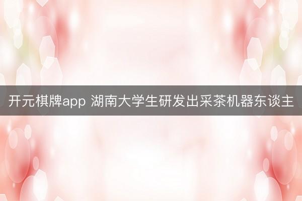 开元棋牌app 湖南大学生研发出采茶机器东谈主