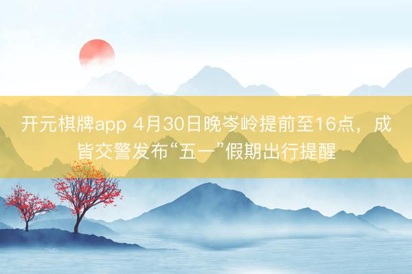 开元棋牌app 4月30日晚岑岭提前至16点，成皆交警发布“五一”假期出行提醒