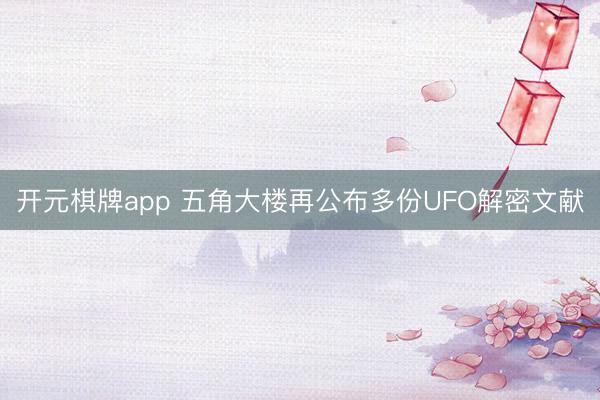 开元棋牌app 五角大楼再公布多份UFO解密文献