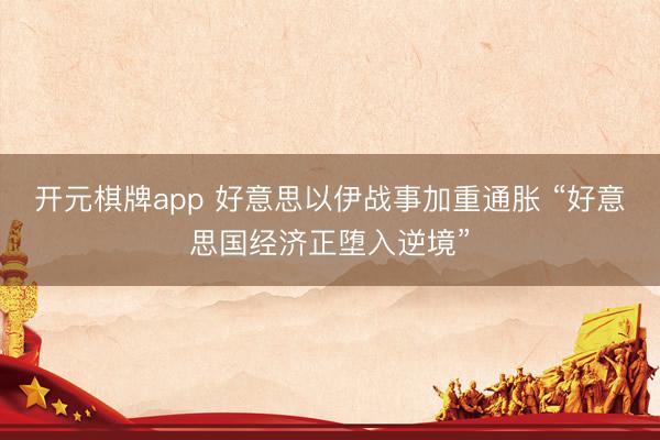 开元棋牌app 好意思以伊战事加重通胀 “好意思国经济正堕入逆境”