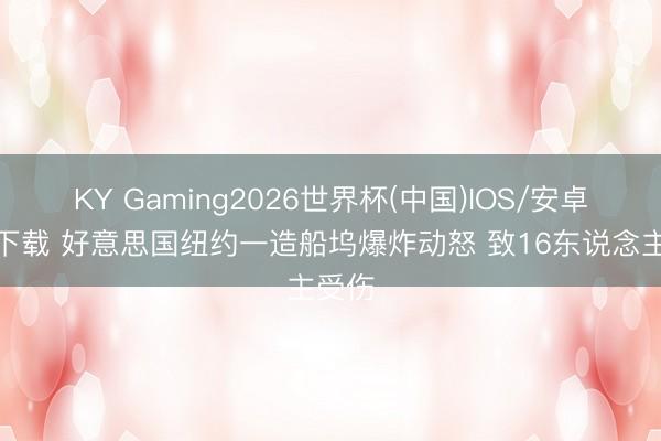 KY Gaming2026世界杯(中国)IOS/安卓官方下载 好意思国纽约一造船坞爆炸动怒 致16东说念主受伤