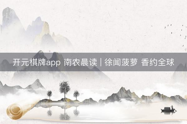 开元棋牌app 南农晨读 | 徐闻菠萝 香约全球