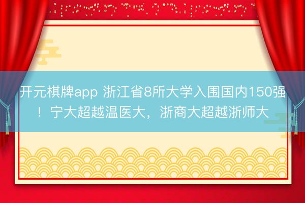 开元棋牌app 浙江省8所大学入围国内150强！宁大超越温医大，浙商大超越浙师大